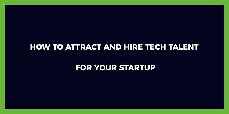 How To Attract And Hire Tech Talent For Your Startup